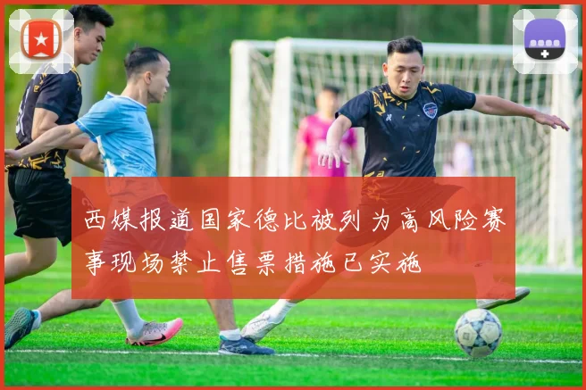 西媒报道国家德比被列为高风险赛事现场禁止售票措施已实施