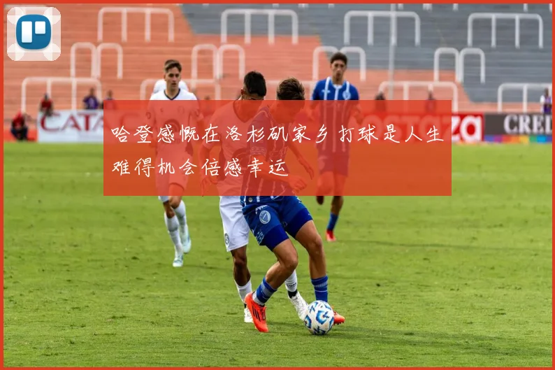 哈登感慨在洛杉矶家乡打球是人生难得机会倍感幸运