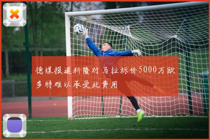 德媒报道科隆对马拉标价5000万欧多特难以承受此费用