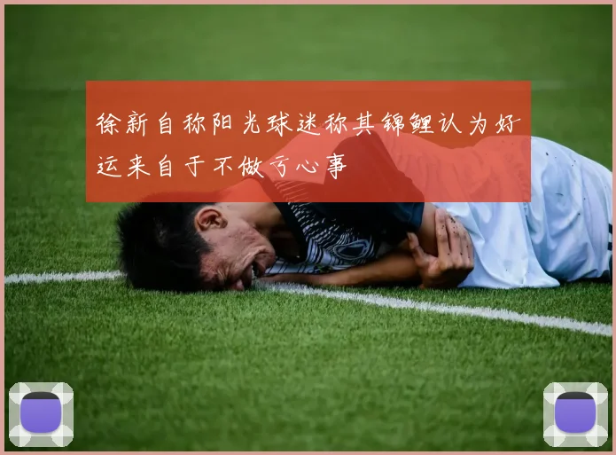 徐新自称阳光球迷称其锦鲤认为好运来自于不做亏心事