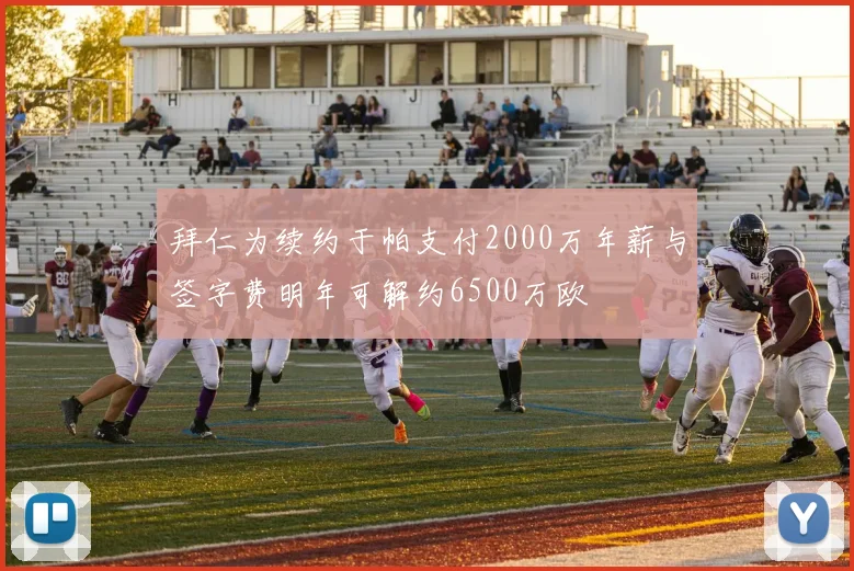 拜仁为续约于帕支付2000万年薪与签字费明年可解约6500万欧