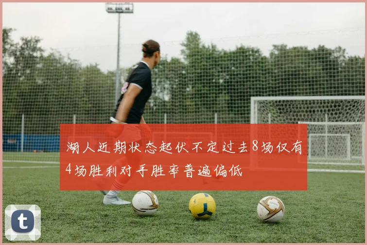 湖人近期状态起伏不定过去8场仅有4场胜利对手胜率普遍偏低