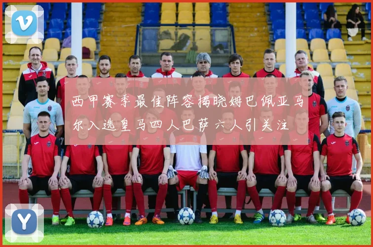西甲赛季最佳阵容揭晓姆巴佩亚马尔入选皇马四人巴萨六人引关注