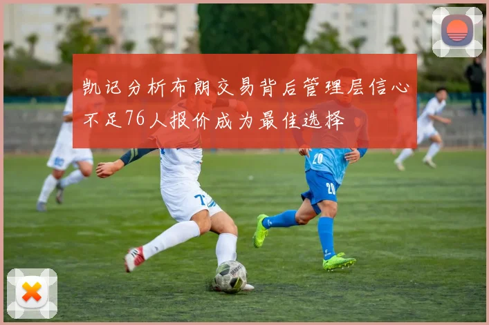 凯记分析布朗交易背后管理层信心不足76人报价成为最佳选择