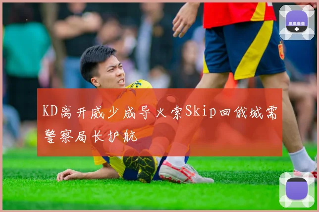 KD离开威少成导火索Skip回俄城需警察局长护航