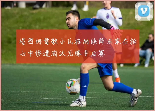 塔图姆莺歌小瓦格纳缺阵东家在抢七中惨遭淘汰无缘季后赛