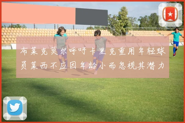 布莱克莫尔呼吁卡里克重用年轻球员莱西不应因年龄小而忽视其潜力