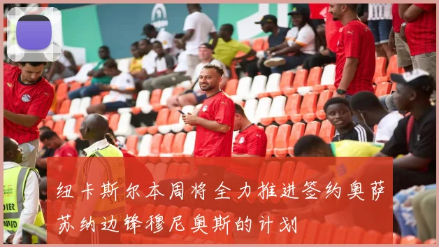 纽卡斯尔本周将全力推进签约奥萨苏纳边锋穆尼奥斯的计划