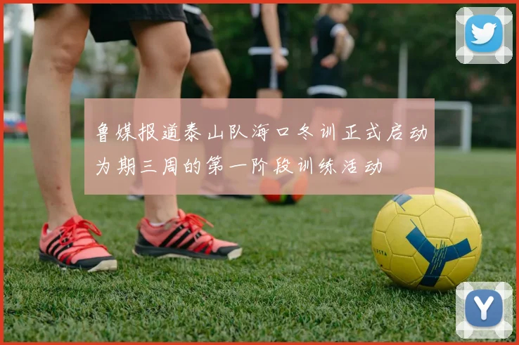 鲁媒报道泰山队海口冬训正式启动为期三周的第一阶段训练活动