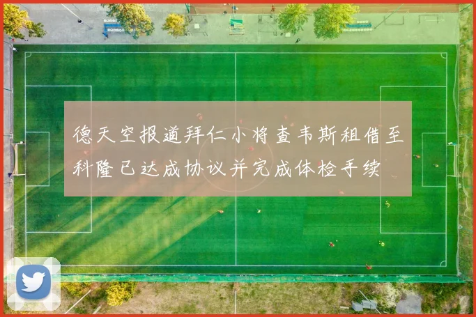 德天空报道拜仁小将查韦斯租借至科隆已达成协议并完成体检手续